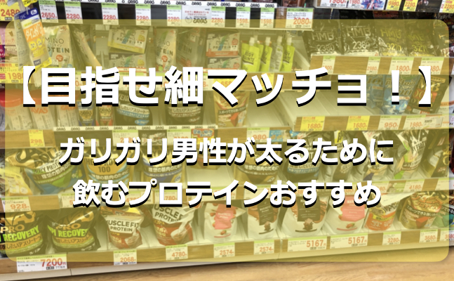 目指せ細マッチョ！ガリガリ男性が太るために飲むプロテインおすすめ